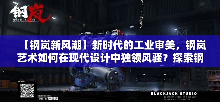 【钢岚新风潮】新时代的工业审美，钢岚艺术如何在现代设计中独领风骚？探索钢材的无限可能！